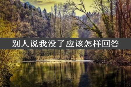 别人说我没了应该怎样回答