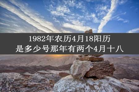 1982年农历4月18阳历是多少号那年有两个4月十八