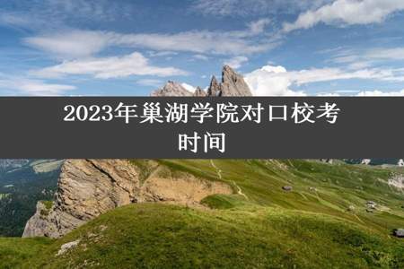 2023年巢湖学院对口校考时间