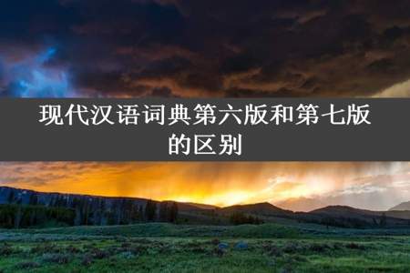 现代汉语词典第六版和第七版的区别