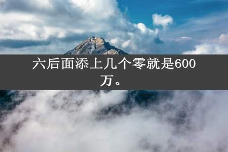 六后面添上几个零就是600万。