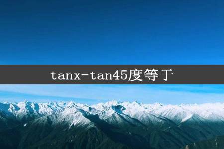 tanx-tan45度等于