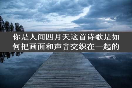 你是人间四月天这首诗歌是如何把画面和声音交织在一起的