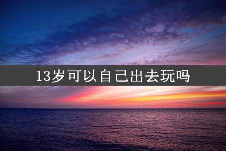 13岁可以自己出去玩吗