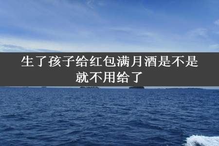 生了孩子给红包满月酒是不是就不用给了