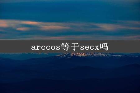 arccos等于secx吗