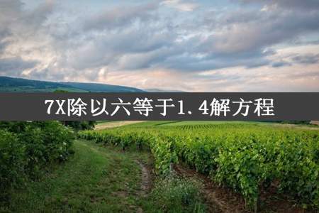 7X除以六等于1.4解方程