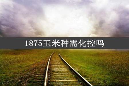 1875玉米种需化控吗