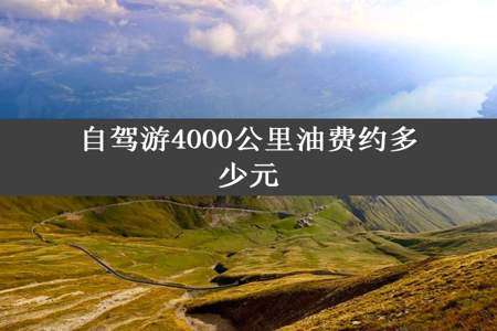 自驾游4000公里油费约多少元