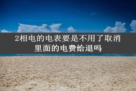 2相电的电表要是不用了取消里面的电费给退吗