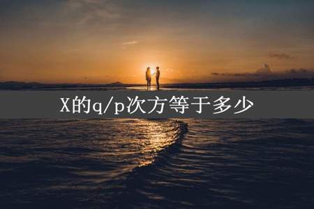 X的q/p次方等于多少