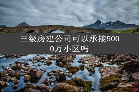 三级房建公司可以承接5000万小区吗