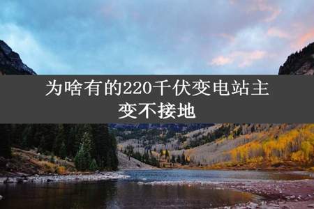 为啥有的220千伏变电站主变不接地