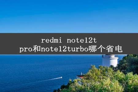 redmi note12t pro和note12turbo哪个省电