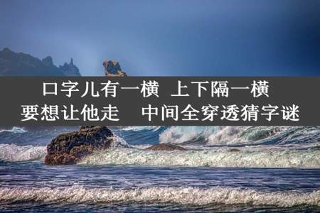 口字儿有一横 上下隔一橫 要想让他走  中间全穿透猜字谜