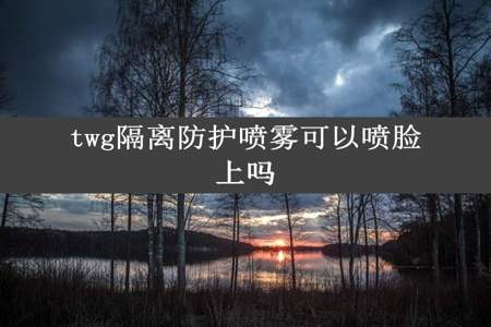 twg隔离防护喷雾可以喷脸上吗