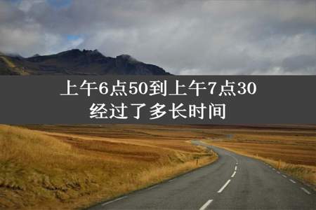 上午6点50到上午7点30经过了多长时间