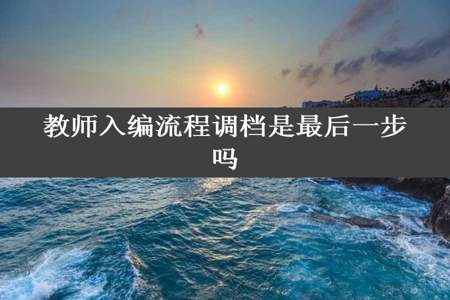 教师入编流程调档是最后一步吗