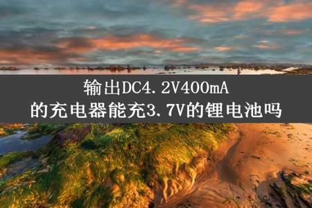 输出DC4.2V400mA的充电器能充3.7V的锂电池吗