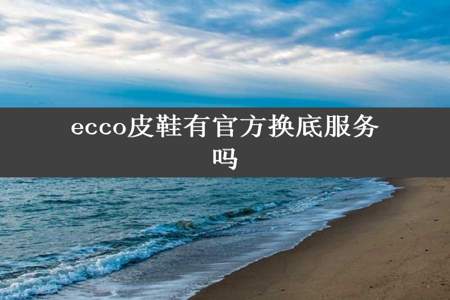 ecco皮鞋有官方换底服务吗