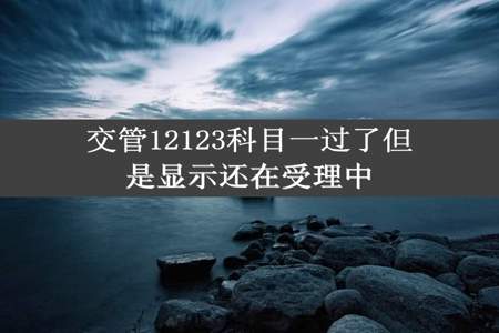 交管12123科目一过了但是显示还在受理中