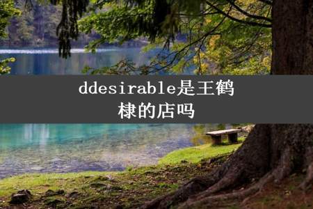 ddesirable是王鹤棣的店吗