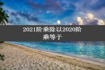 2021阶乘除以2020阶乘等于