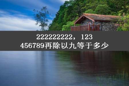 222222222，123456789再除以九等于多少