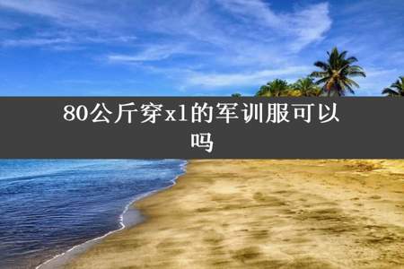 80公斤穿xl的军训服可以吗