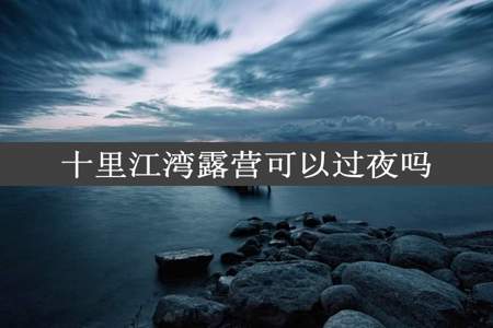 十里江湾露营可以过夜吗