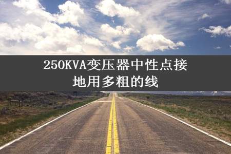 250KVA变压器中性点接地用多粗的线