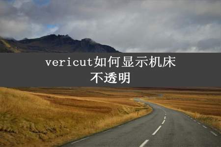 vericut如何显示机床不透明