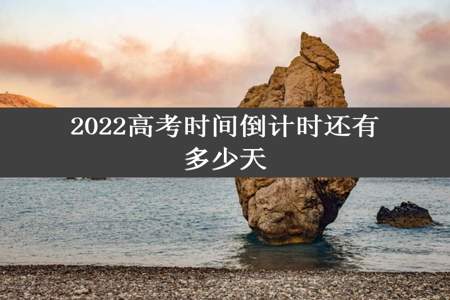 2022高考时间倒计时还有多少天