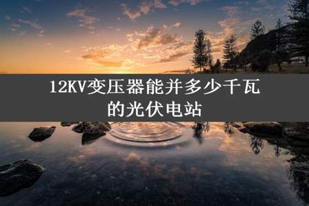 12KV变压器能并多少千瓦的光伏电站