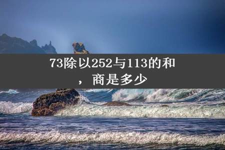 73除以252与113的和，商是多少