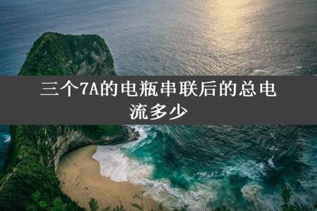 三个7A的电瓶串联后的总电流多少