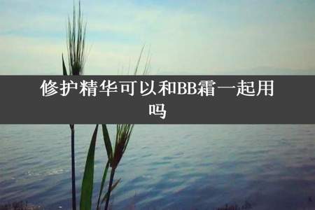 修护精华可以和BB霜一起用吗