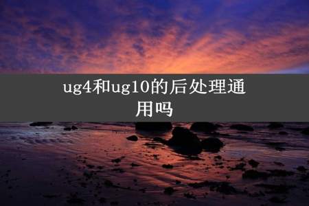 ug4和ug10的后处理通用吗