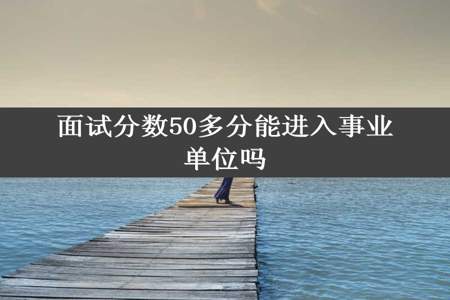 面试分数50多分能进入事业单位吗