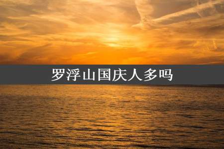 罗浮山国庆人多吗