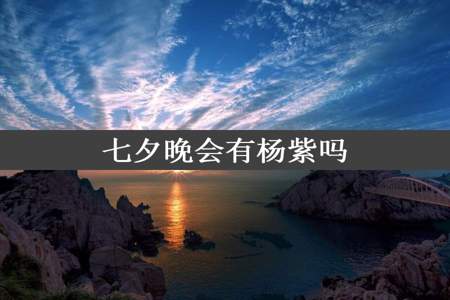 七夕晚会有杨紫吗