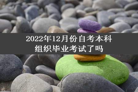 2022年12月份自考本科组织毕业考试了吗