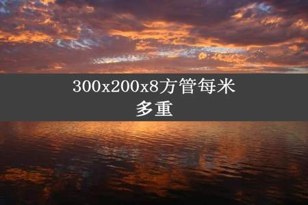 300x200x8方管每米多重