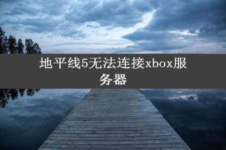 地平线5无法连接xbox服务器