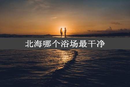 北海哪个浴场最干净