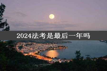 2024法考是最后一年吗