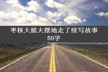 枣核大摇大摆地走了续写故事50字