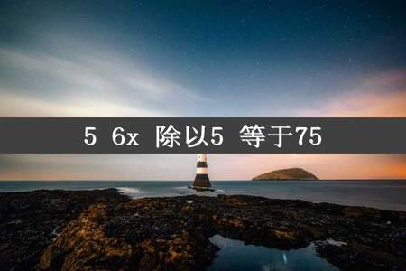 5 6x 除以5 等于75