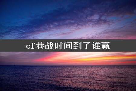 cf巷战时间到了谁赢