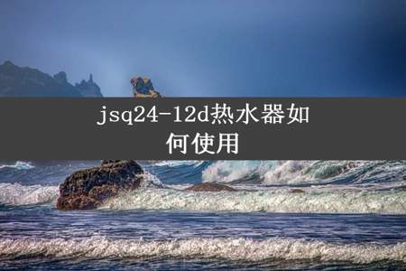 jsq24-12d热水器如何使用